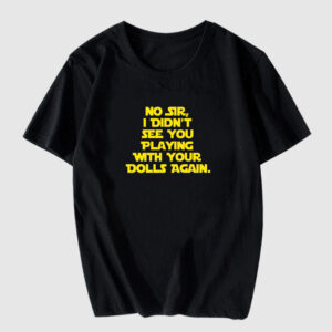 No Sir, I Didn't See You Playing With Your Dolls Again Star Wars T Shirt
