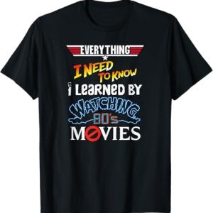 Everything I Need To Know I Learned By Watching 80's Movies T-Shirt