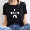I Told Ya T-Shirt