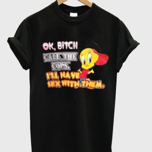 Ok Bitch Call The Cops I’ll Have Sex With Them Tweety Bird T-shirt